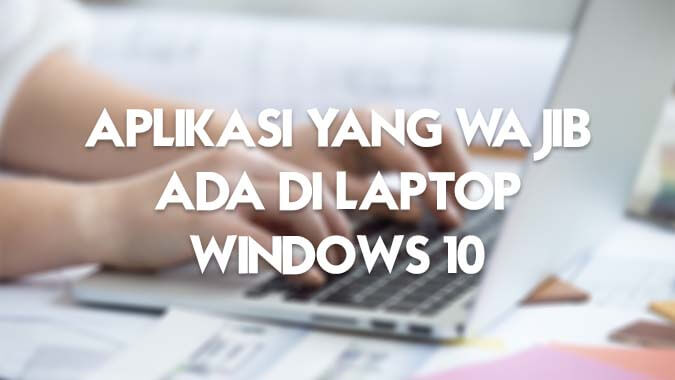 Aplikasi yang wajib ada di laptop Windows 10